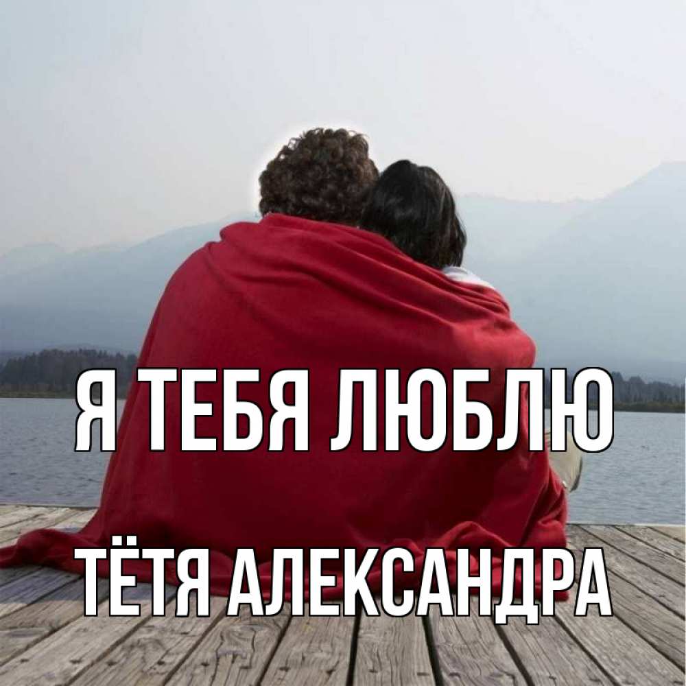 Открытка на каждый день с именем, Тётя-Александра Я тебя люблю плед Прикольная открытка с пожеланием онлайн скачать бесплатно 