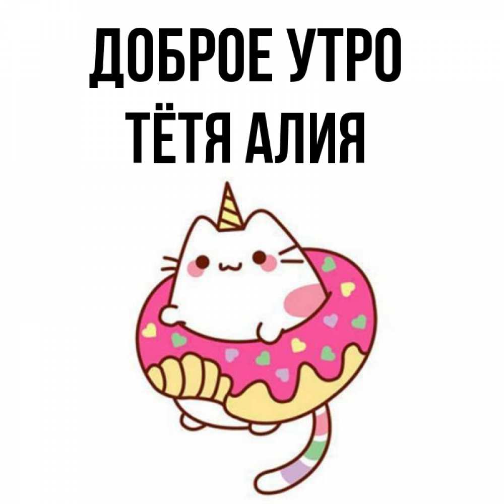 Открытка на каждый день с именем, Тётя-Алия Доброе утро кот в бублике Прикольная открытка с пожеланием онлайн скачать бесплатно 