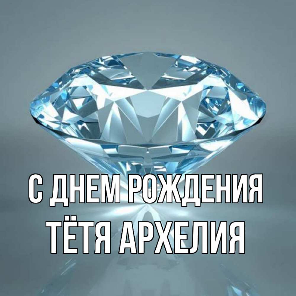 Открытка на каждый день с именем, Тётя-Архелия С днем рождения с бриллиантом голубого цвета Прикольная открытка с пожеланием онлайн скачать бесплатно 