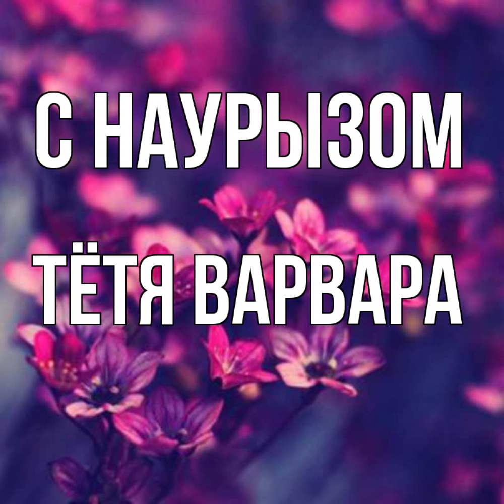 Открытка на каждый день с именем, Тётя-Варвара С наурызом небольшие цветы 1 Прикольная открытка с пожеланием онлайн скачать бесплатно 