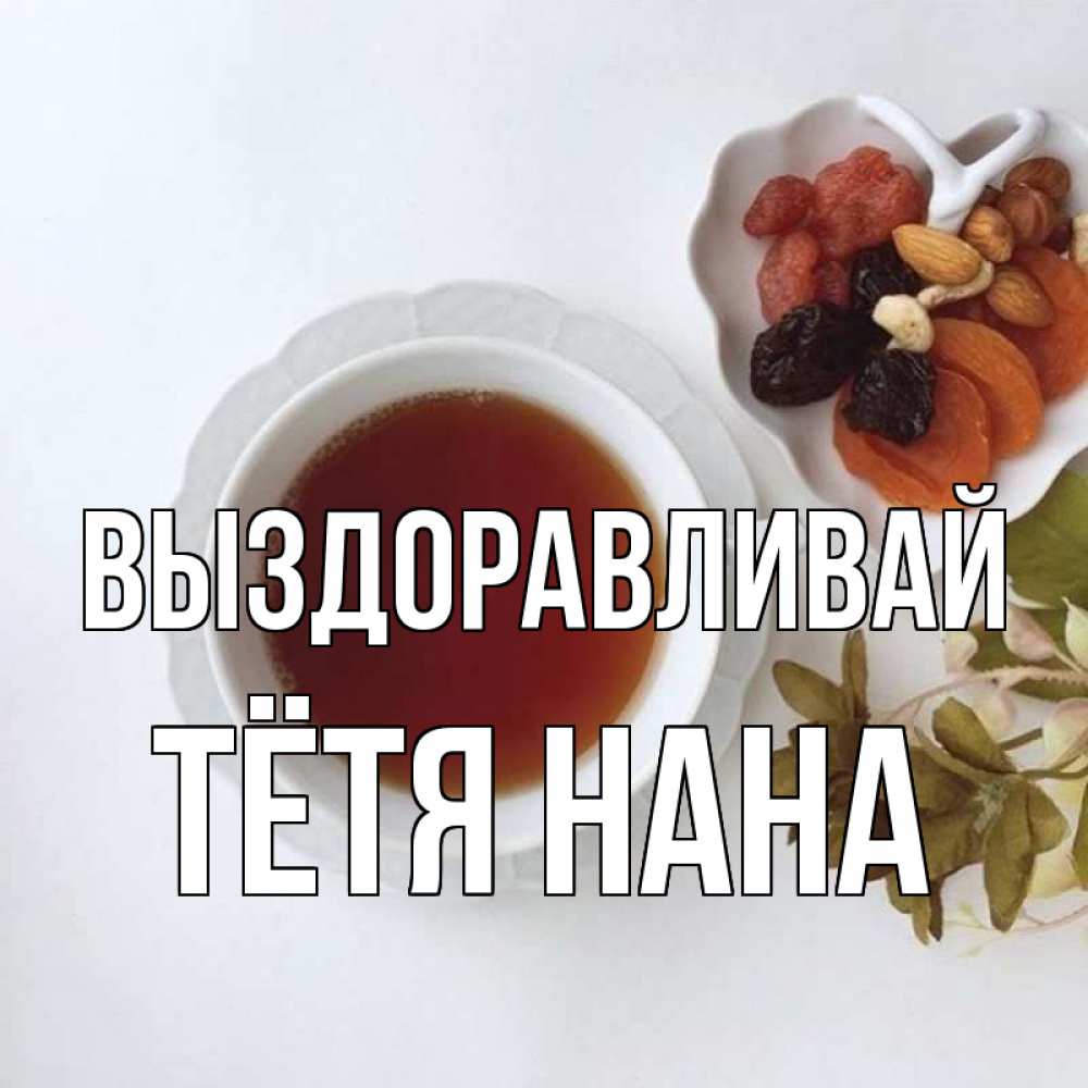 Открытка на каждый день с именем, Тётя-Нана Выздоравливай неизвестные растения Прикольная открытка с пожеланием онлайн скачать бесплатно 