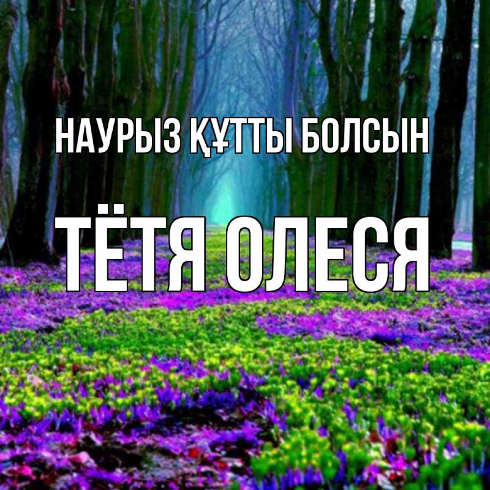 Открытка на каждый день с именем, Тётя-Олеся Наурыз құтты болсын фиолетовые цветы в лесу 1 Прикольная открытка с пожеланием онлайн скачать бесплатно 