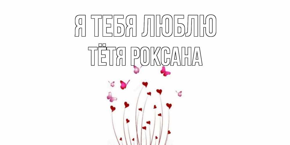 Открытка на каждый день с именем, Тётя-Роксана Я тебя люблю бабо Прикольная открытка с пожеланием онлайн скачать бесплатно 