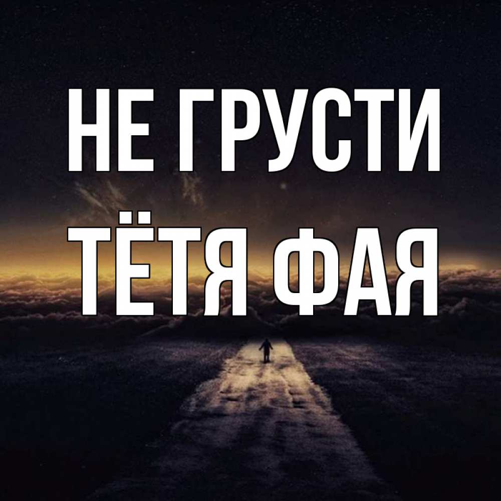 Открытка на каждый день с именем, Тётя-Фая Не грусти дорога в никуда Прикольная открытка с пожеланием онлайн скачать бесплатно 