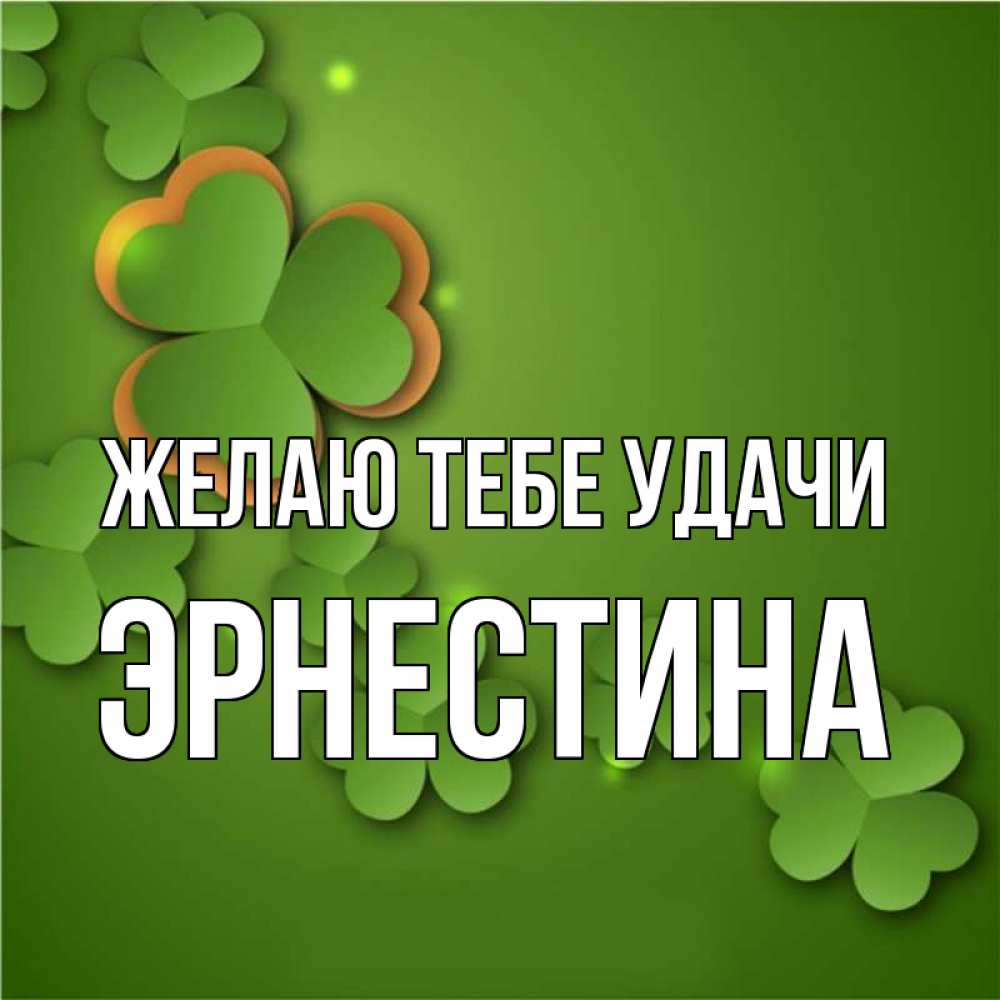 Открытка на каждый день с именем, Эрнестина Желаю тебе удачи много трехлистных листочков клевера Прикольная открытка с пожеланием онлайн скачать бесплатно 