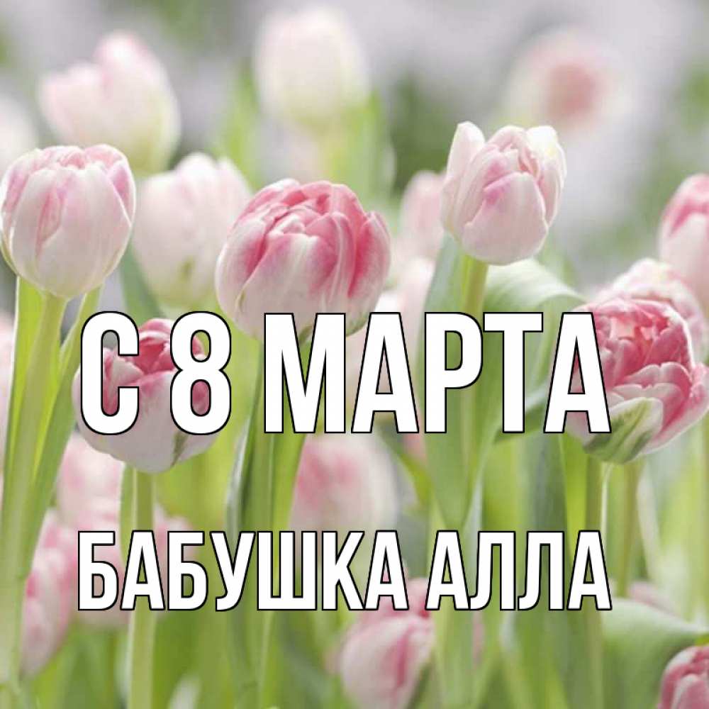 Открытка на каждый день с именем, Бабушка-Алла С 8 МАРТА цветы Прикольная открытка с пожеланием онлайн скачать бесплатно 