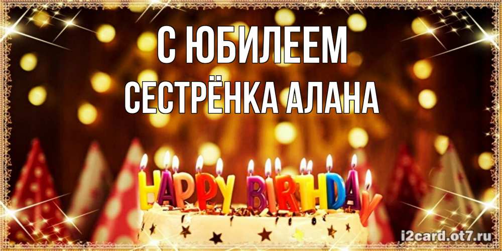 Открытка на каждый день с именем, Сестрёнка-Алана С юбилеем торт и надпись свечками на английском happy birthday Прикольная открытка с пожеланием онлайн скачать бесплатно 