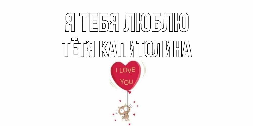 Открытка на каждый день с именем, Тётя-Капитолина Я тебя люблю кот, сердце Прикольная открытка с пожеланием онлайн скачать бесплатно 