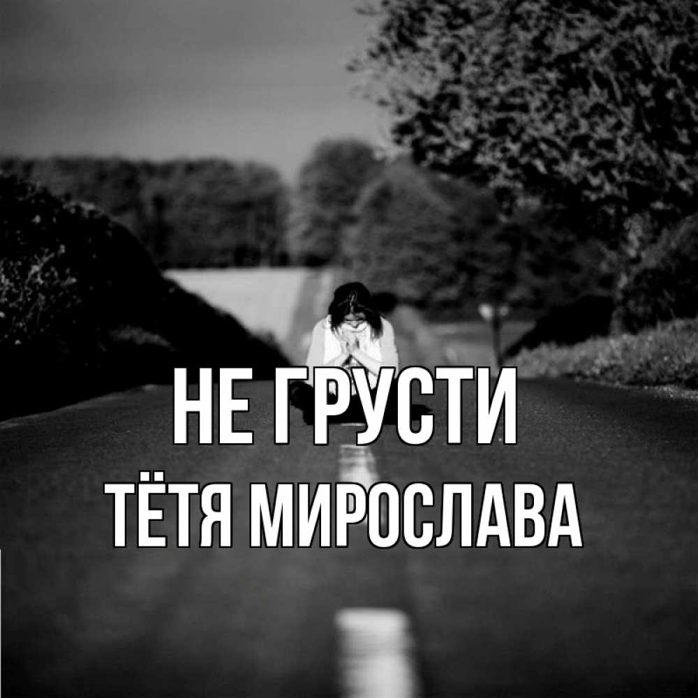 Открытка на каждый день с именем, Тётя-Мирослава Не грусти девушка сидит на асфальте Прикольная открытка с пожеланием онлайн скачать бесплатно 