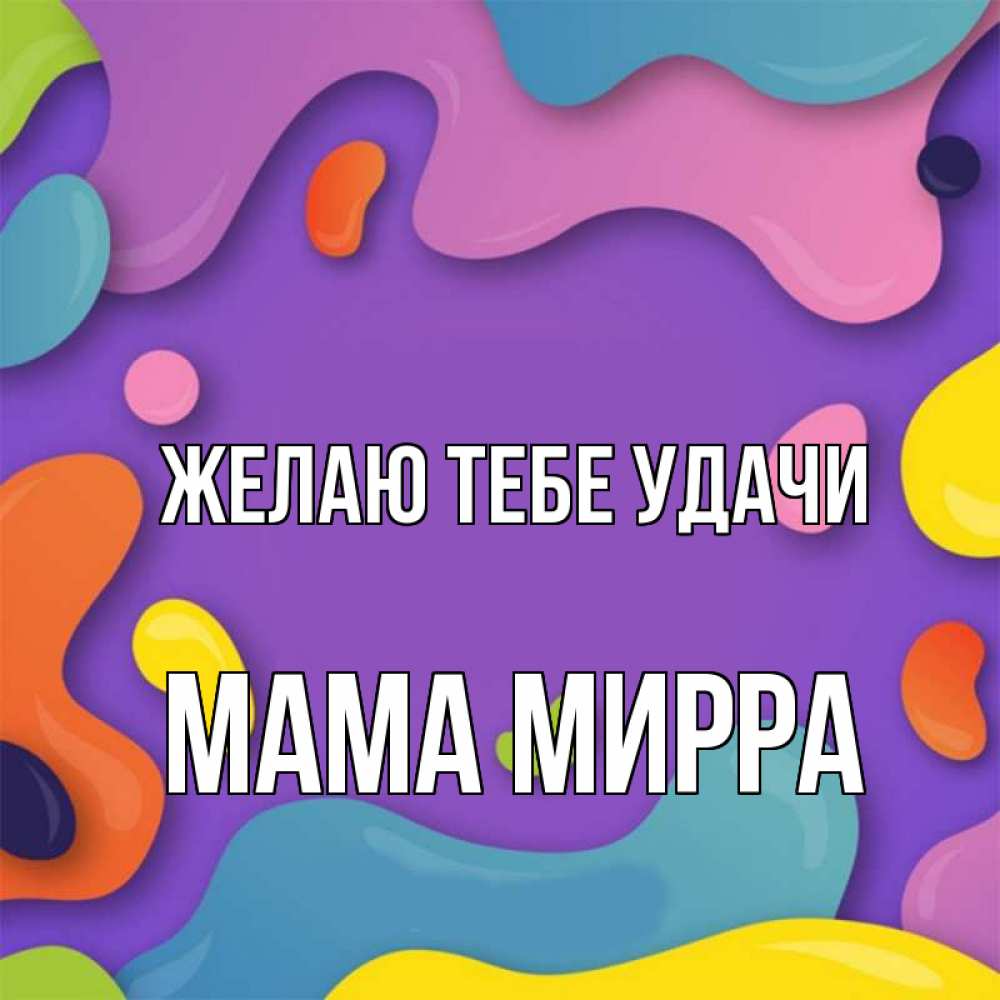 Открытка на каждый день с именем, Мама-Мирра Желаю тебе удачи абстрактное что то Прикольная открытка с пожеланием онлайн скачать бесплатно 