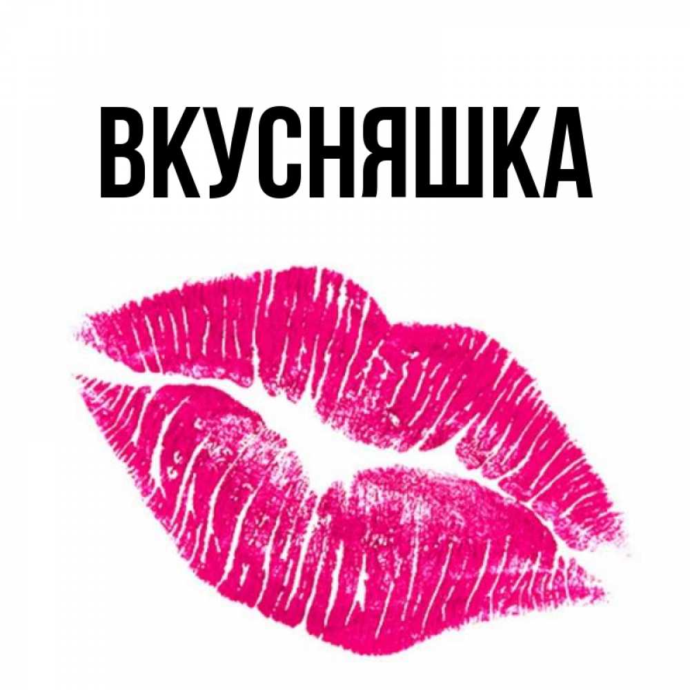 Открытка на каждый день с именем, Вкусняшка Главная след от помады Прикольная открытка с пожеланием онлайн скачать бесплатно 