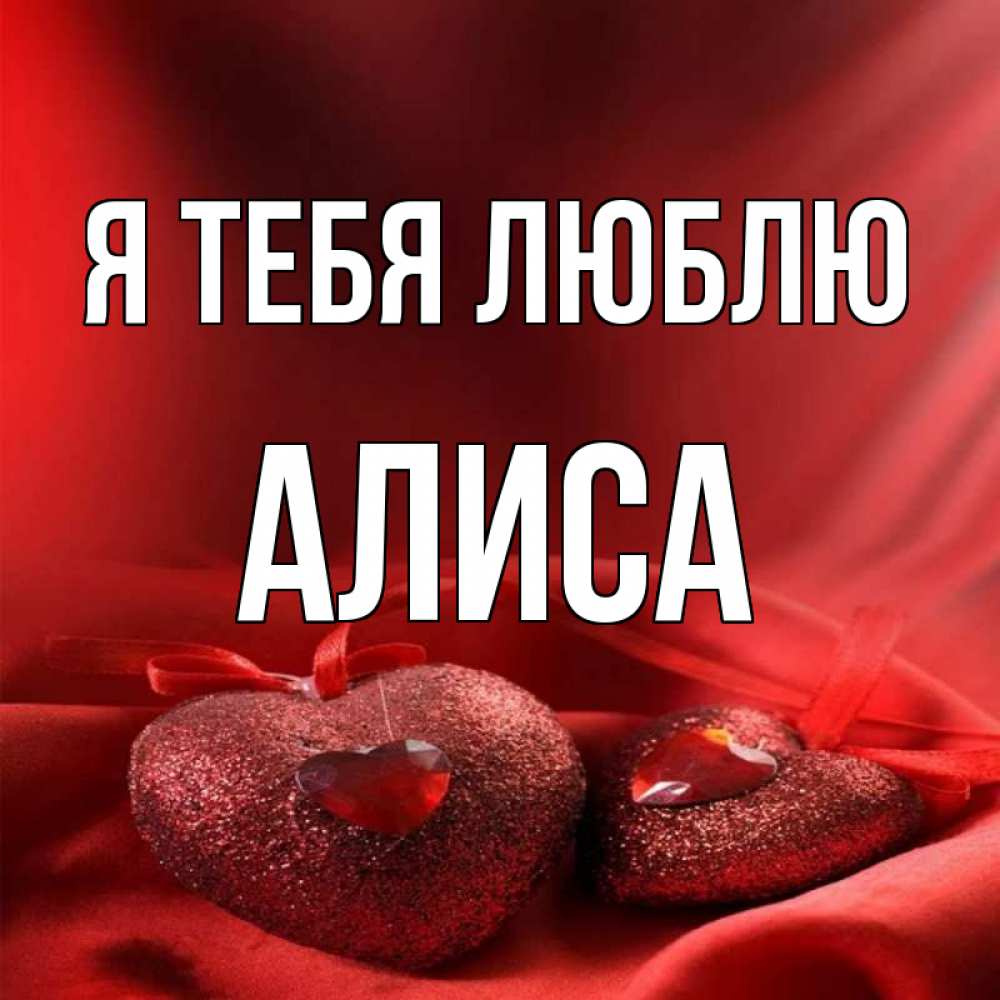 Алиса я тебя люблю. Я люблю тебя Али.