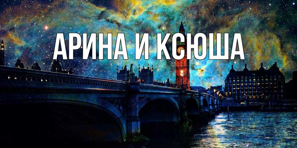 Открытка на каждый день с именем, Арина-и-Ксюша Главная биг бен Прикольная открытка с пожеланием онлайн скачать бесплатно 