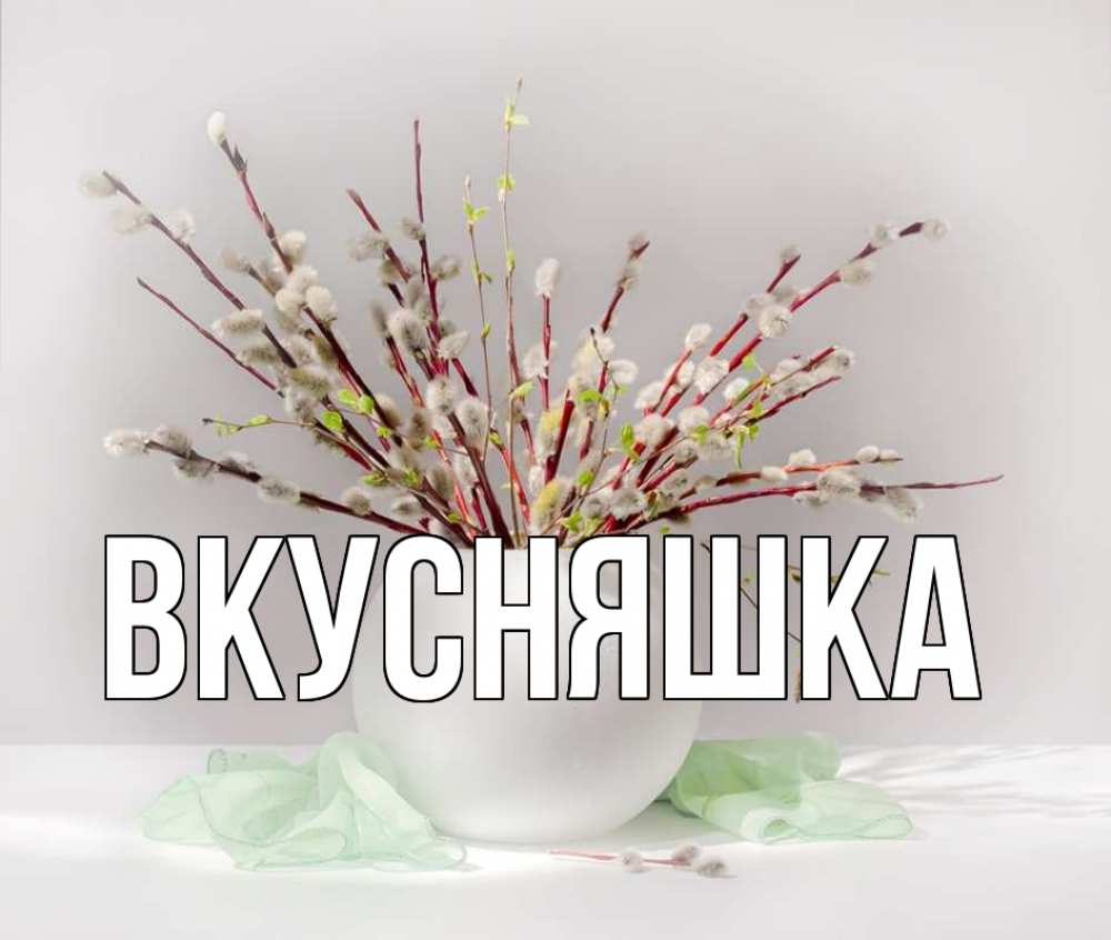 Открытка на каждый день с именем, Вкусняшка Главная верба Прикольная открытка с пожеланием онлайн скачать бесплатно 