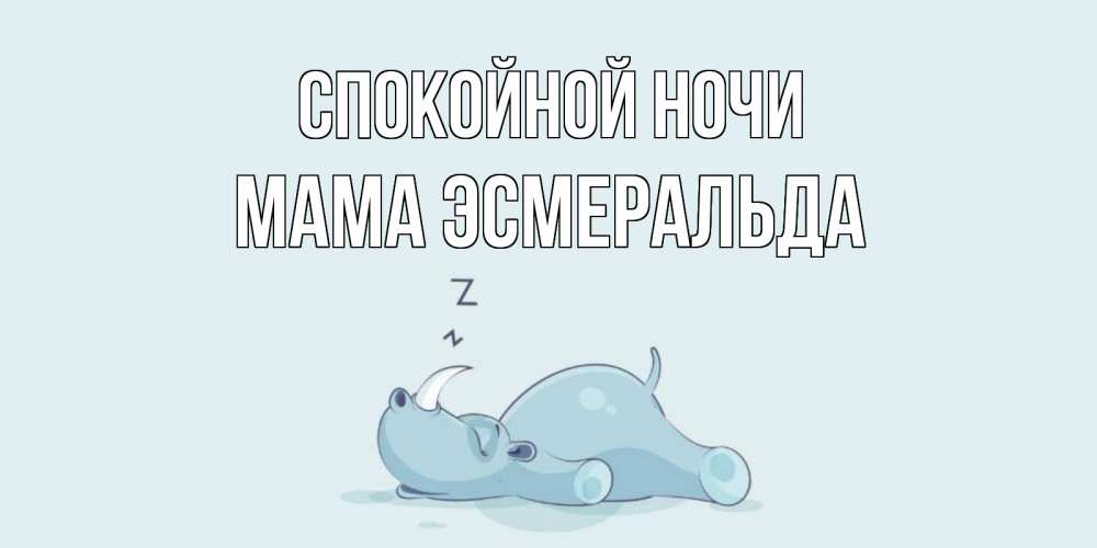 Открытка на каждый день с именем, Мама-Эсмеральда Спокойной ночи сладких снов с носорогом Прикольная открытка с пожеланием онлайн скачать бесплатно 