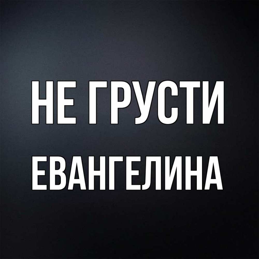 Открытка на каждый день с именем, Евангелина Не грусти Градиент серый Прикольная открытка с пожеланием онлайн скачать бесплатно 