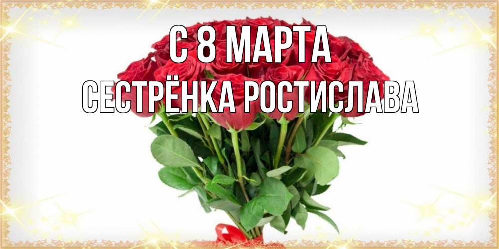 Открытка на каждый день с именем, Сестрёнка-Ростислава С 8 марта самый огромный букет для милых дам Прикольная открытка с пожеланием онлайн скачать бесплатно 