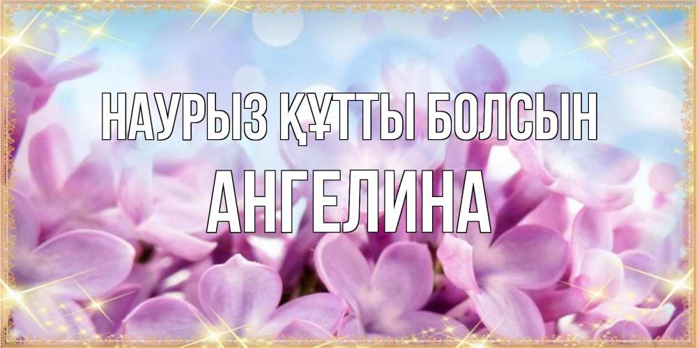 Открытка на каждый день с именем, Ангелина Наурыз құтты болсын открытка на наурыз  день с цветами Прикольная открытка с пожеланием онлайн скачать бесплатно 