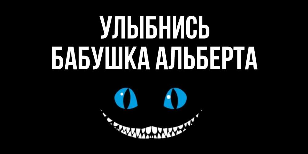 Открытка на каждый день с именем, Бабушка-Альберта Улыбнись кот улыбается Прикольная открытка с пожеланием онлайн скачать бесплатно 