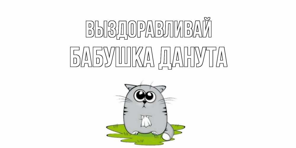 Открытка на каждый день с именем, Бабушка-Данута Выздоравливай кот и открытки про выздоровление Прикольная открытка с пожеланием онлайн скачать бесплатно 