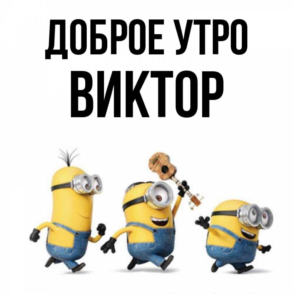 Открытка на каждый день с именем, Виктор Доброе утро миньоны и прекрасное утро Прикольная открытка с пожеланием онлайн скачать бесплатно 