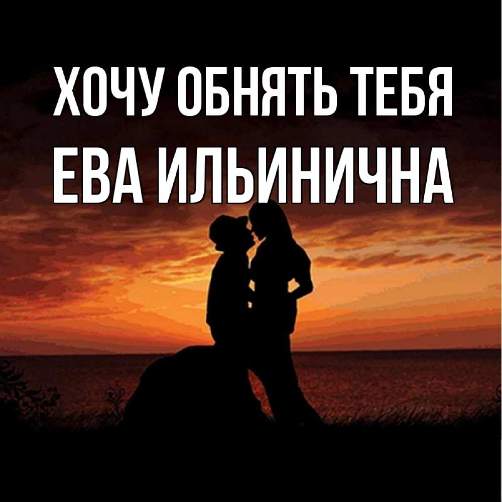 Открытка на каждый день с именем, Ева-Ильинична Хочу обнять тебя парень и девушка и оранжевое небо Прикольная открытка с пожеланием онлайн скачать бесплатно 