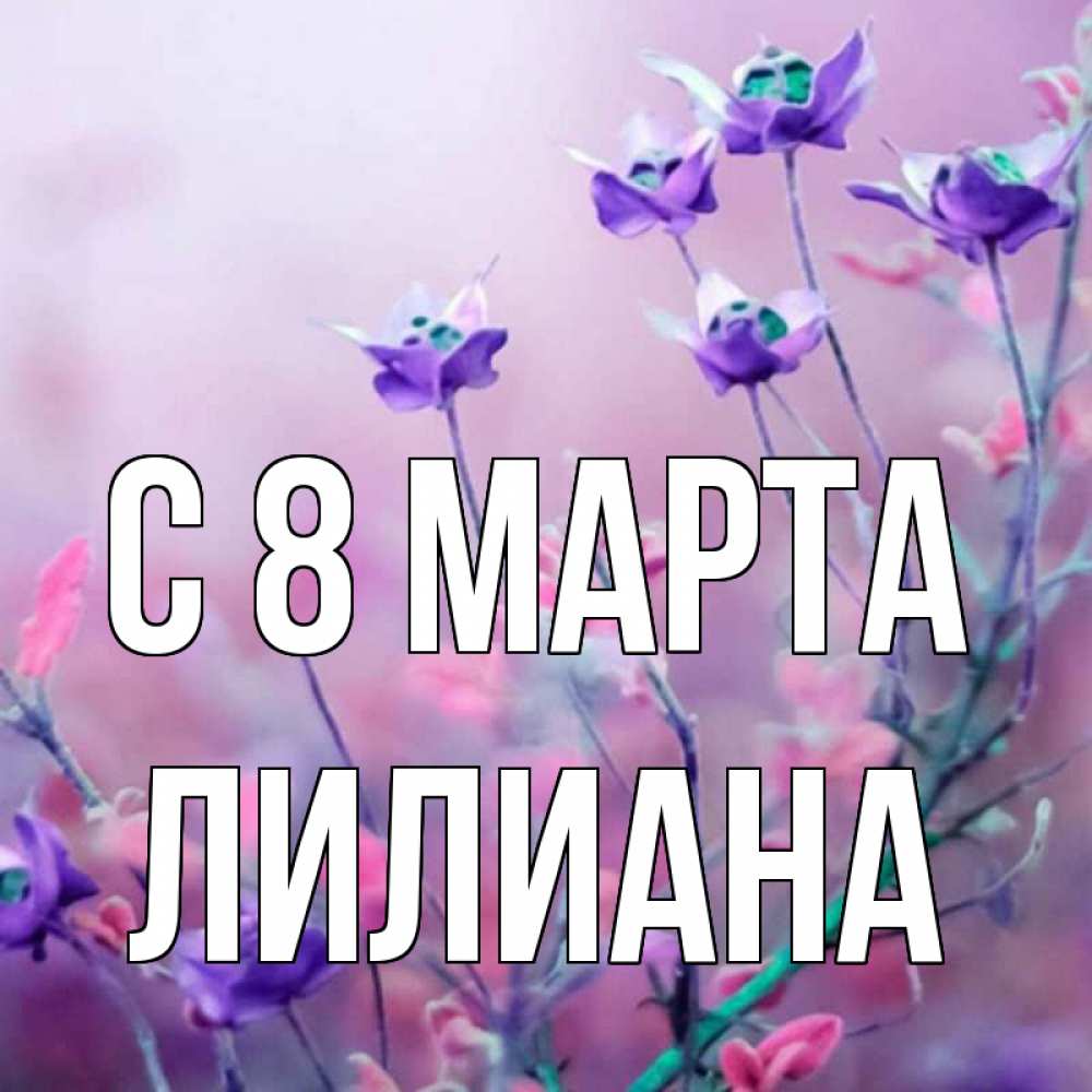 Открытка на каждый день с именем, Лилиана С 8 марта международный женский день 2 Прикольная открытка с пожеланием онлайн скачать бесплатно 