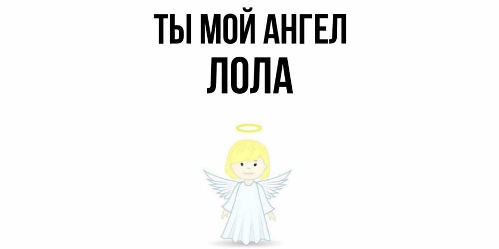Открытка на каждый день с именем, Лола Ты мой ангел ангел Прикольная открытка с пожеланием онлайн скачать бесплатно 