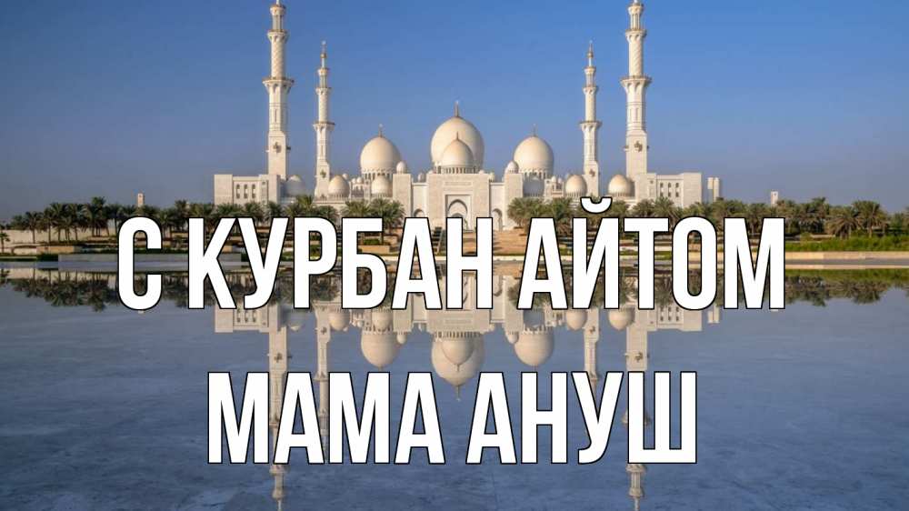 Открытка на каждый день с именем, Мама-Ануш С курбан айтом мечеть Прикольная открытка с пожеланием онлайн скачать бесплатно 