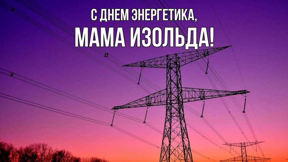Открытка на каждый день с именем, Мама-Изольда С днем энергетика закат лэп Прикольная открытка с пожеланием онлайн скачать бесплатно 