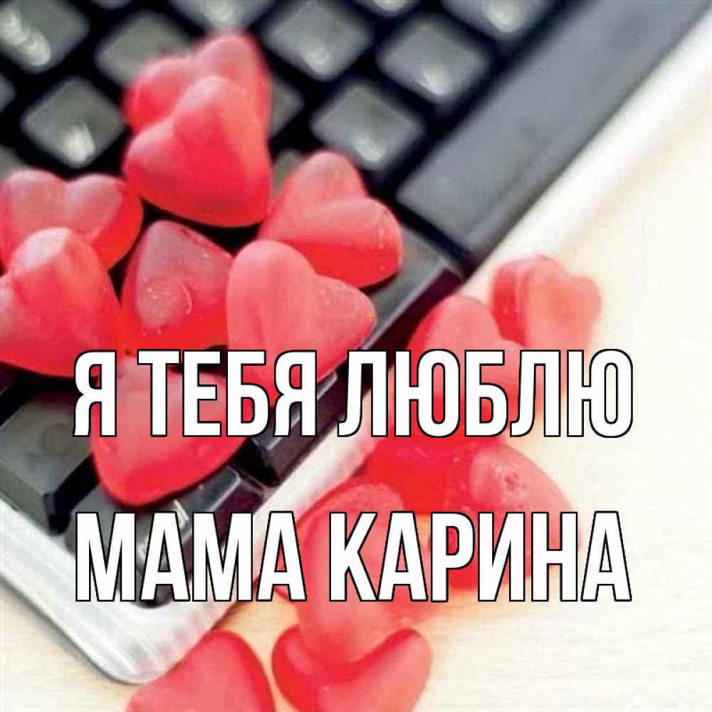 Открытка на каждый день с именем, Мама-Карина Я тебя люблю конфеты в виде сердец Прикольная открытка с пожеланием онлайн скачать бесплатно 