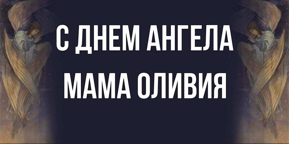 Открытка на каждый день с именем, Мама-Оливия С днем ангела день ангела Прикольная открытка с пожеланием онлайн скачать бесплатно 