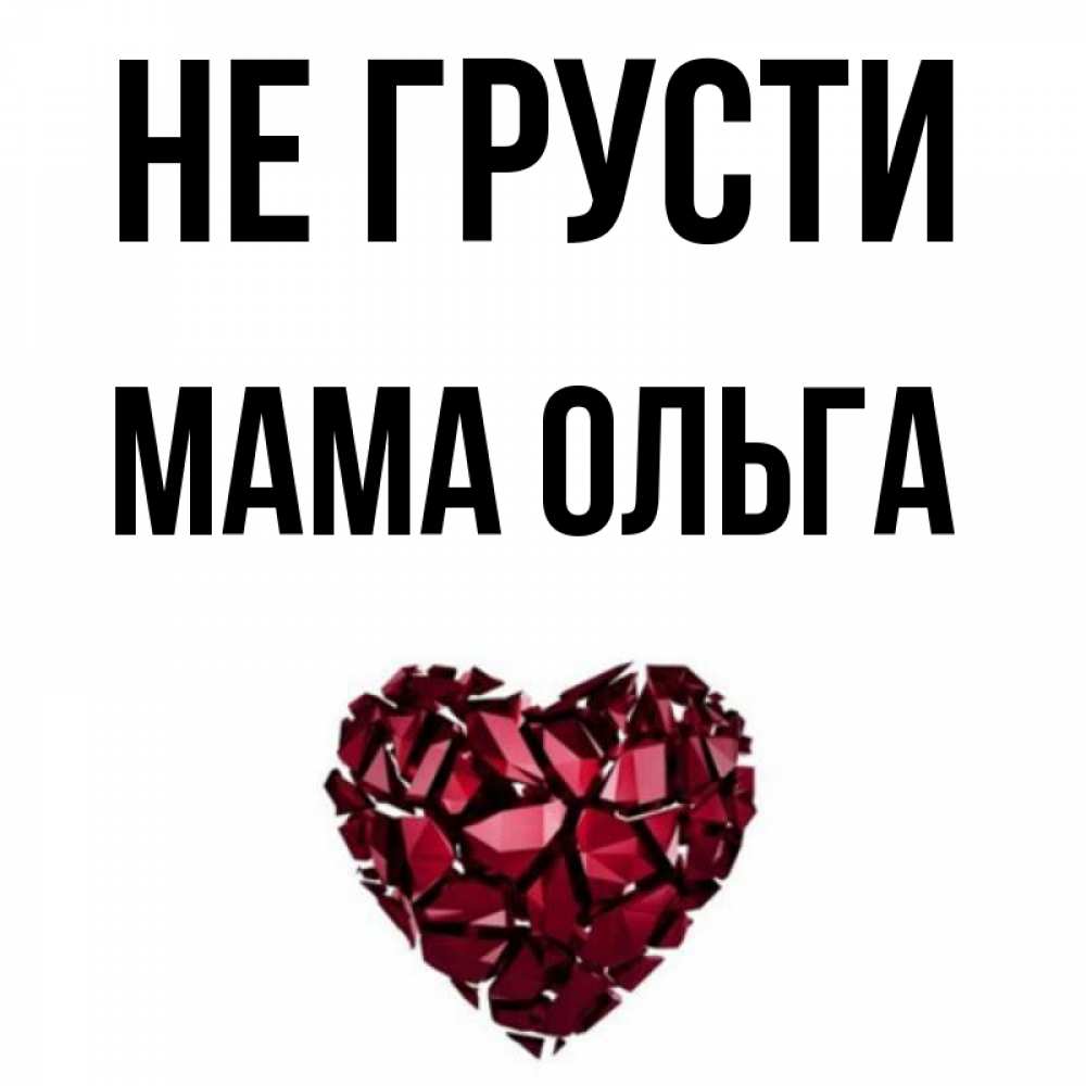 Открытка на каждый день с именем, Мама-Ольга Не грусти рубиновое сердечко Прикольная открытка с пожеланием онлайн скачать бесплатно 