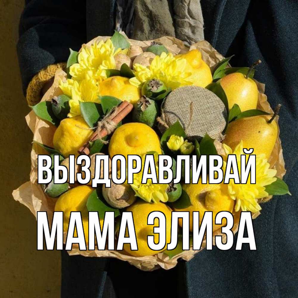Открытка на каждый день с именем, Мама-Элиза Выздоравливай букет витаминов Прикольная открытка с пожеланием онлайн скачать бесплатно 