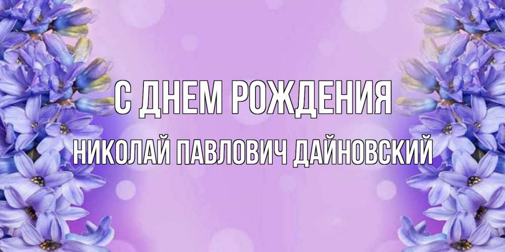 Открытка на каждый день с именем, НИКОЛАЙ-ПАВЛОВИЧ-ДАЙНОВСКИЙ С днем рождения открытка с сиренью Прикольная открытка с пожеланием онлайн скачать бесплатно 