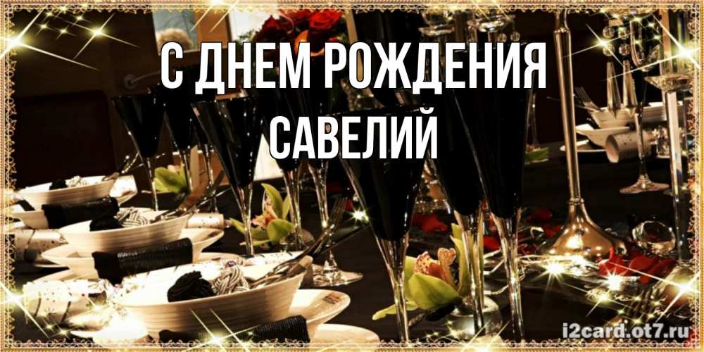 Открытка на каждый день с именем, Савелий С днем рождения пожелания на день рождения с столом полным еды Прикольная открытка с пожеланием онлайн скачать бесплатно 
