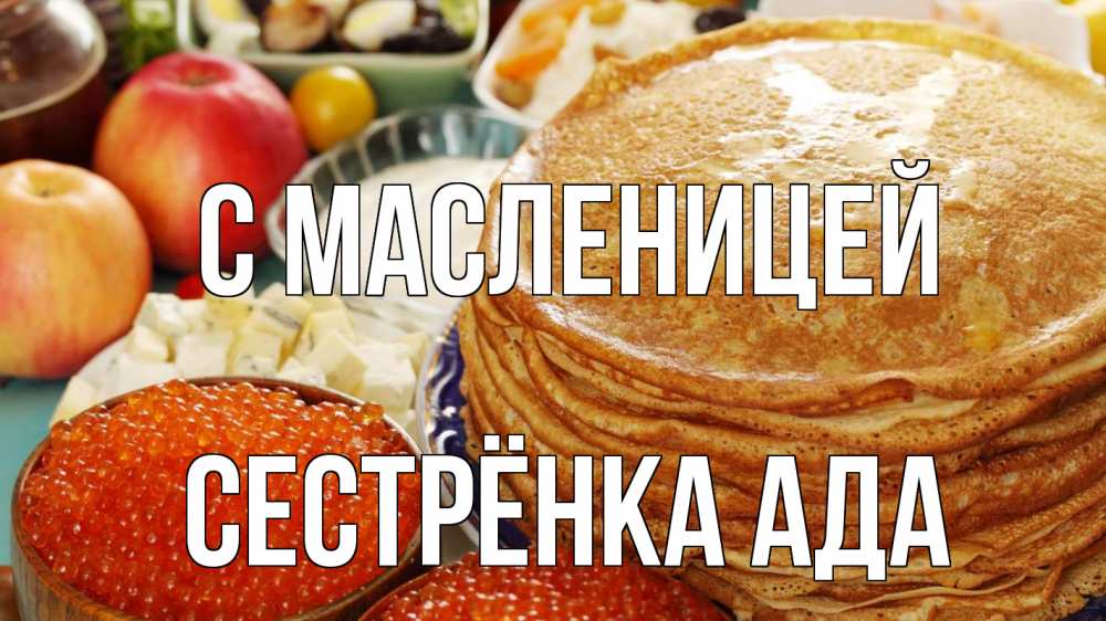 Открытка на каждый день с именем, Сестрёнка-Ада С масленицей блины Прикольная открытка с пожеланием онлайн скачать бесплатно 