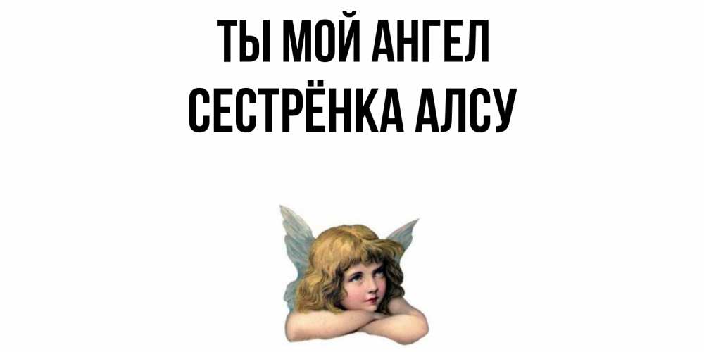 Открытка на каждый день с именем, Сестрёнка-Алсу Ты мой ангел ангел Прикольная открытка с пожеланием онлайн скачать бесплатно 