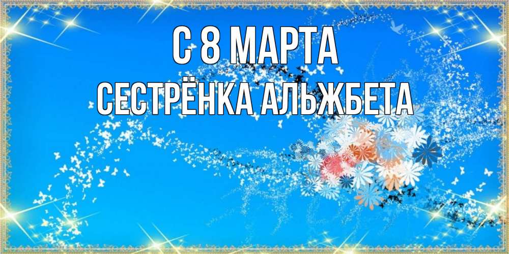 Открытка на каждый день с именем, Сестрёнка-Альжбета С 8 марта открытка с подписью к международному женскому дню Прикольная открытка с пожеланием онлайн скачать бесплатно 