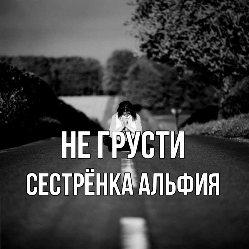 Открытка на каждый день с именем, Сестрёнка-Альфия Не грусти девушка сидит на асфальте Прикольная открытка с пожеланием онлайн скачать бесплатно 