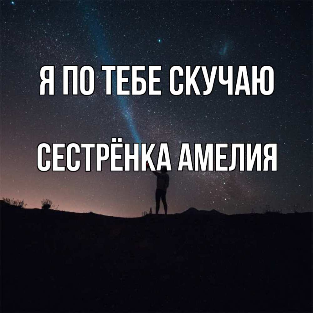 Открытка на каждый день с именем, Сестрёнка-Амелия Я по тебе скучаю звезды и луч света Прикольная открытка с пожеланием онлайн скачать бесплатно 
