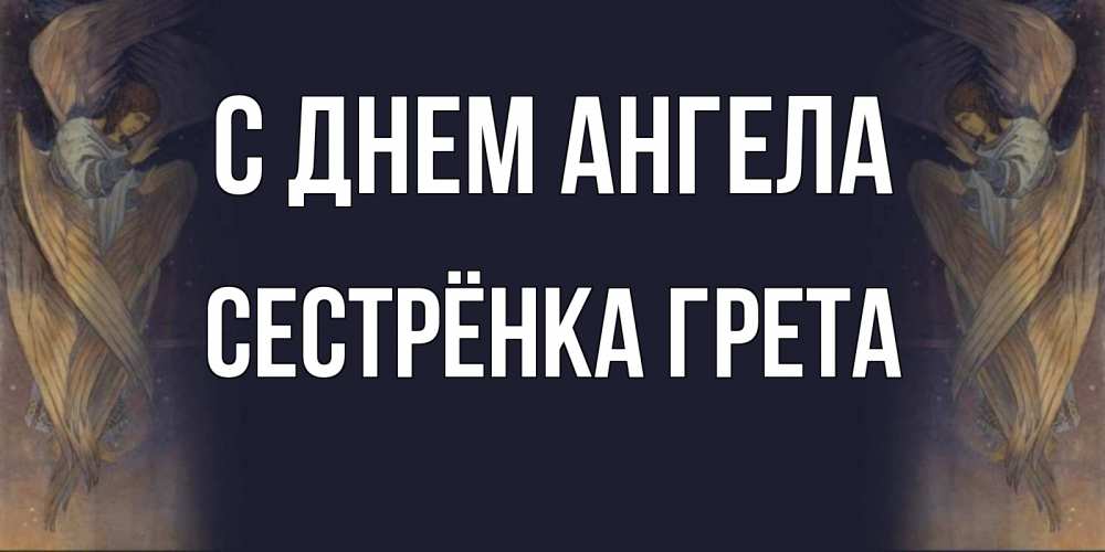 Открытка на каждый день с именем, Сестрёнка-Грета С днем ангела день ангела Прикольная открытка с пожеланием онлайн скачать бесплатно 