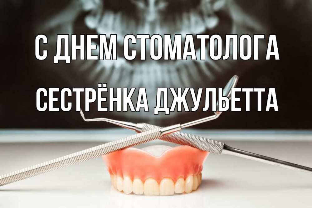 Открытка на каждый день с именем, Сестрёнка-Джульетта С днем стоматолога с днем стоматолога Прикольная открытка с пожеланием онлайн скачать бесплатно 