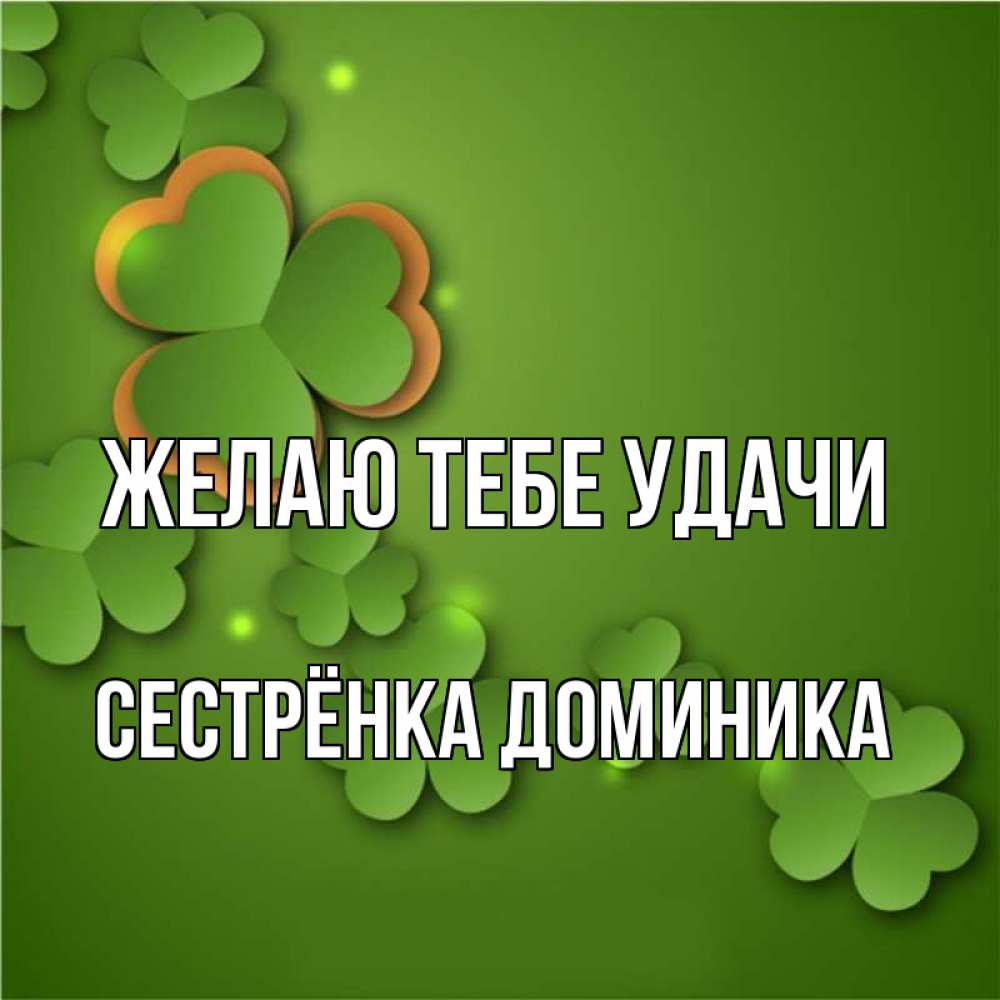 Открытка на каждый день с именем, Сестрёнка-Доминика Желаю тебе удачи много трехлистных листочков клевера Прикольная открытка с пожеланием онлайн скачать бесплатно 