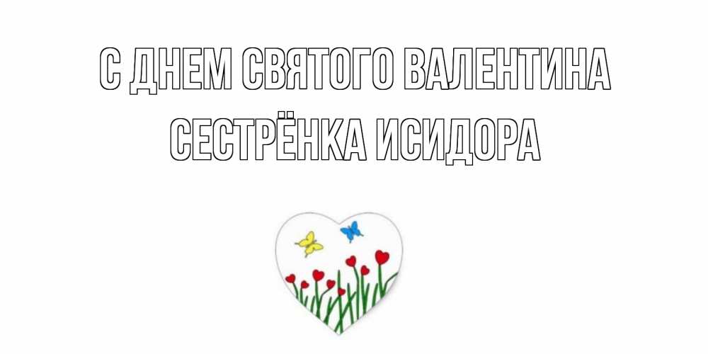 Открытка на каждый день с именем, Сестрёнка-Исидора С днем Святого Валентина открытки онлайн на 14 февраля Прикольная открытка с пожеланием онлайн скачать бесплатно 