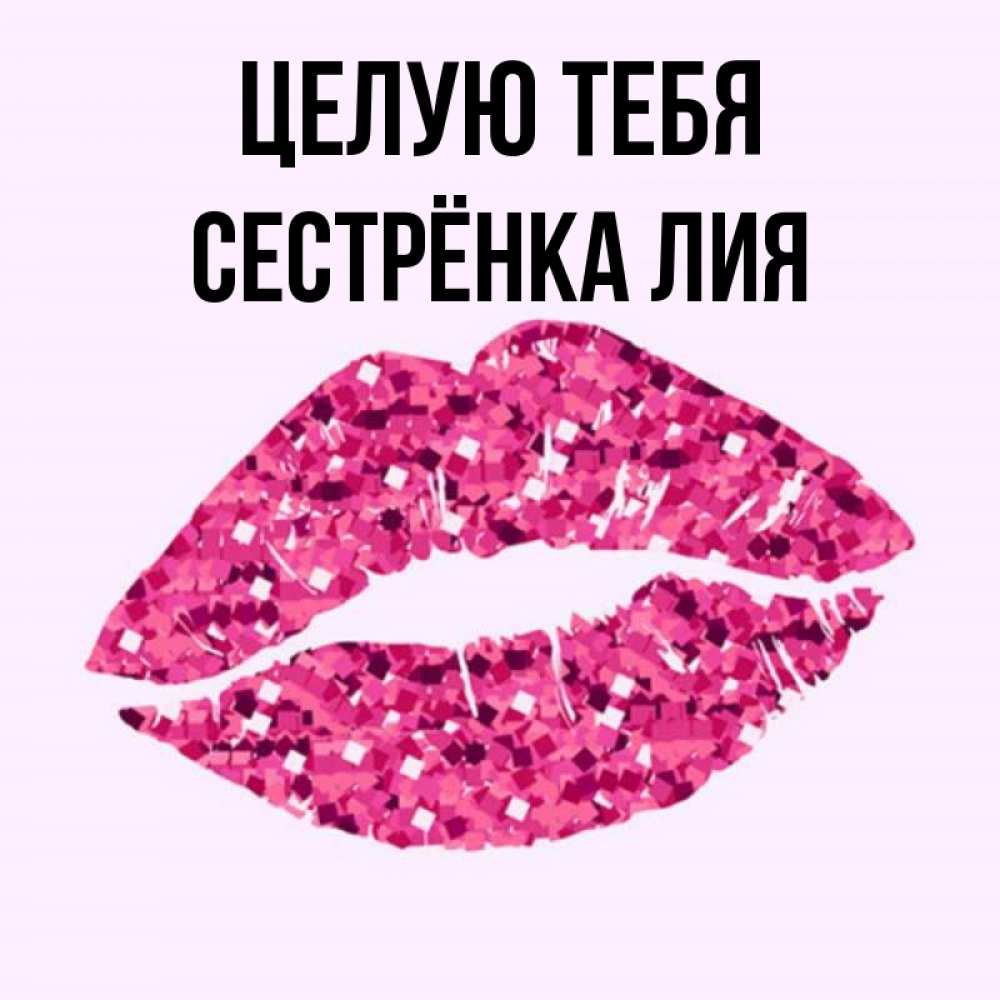 Открытка на каждый день с именем, Сестрёнка-Лия Целую тебя открытка с женскими губами и поцелуем для парня Прикольная открытка с пожеланием онлайн скачать бесплатно 