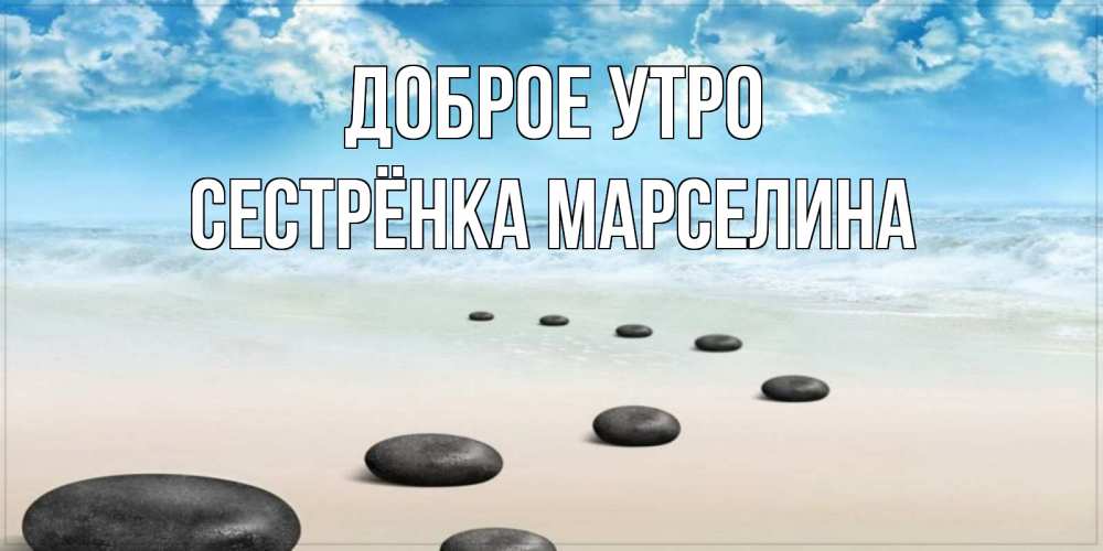 Открытка на каждый день с именем, Сестрёнка-Марселина Доброе утро море небо и песок Прикольная открытка с пожеланием онлайн скачать бесплатно 