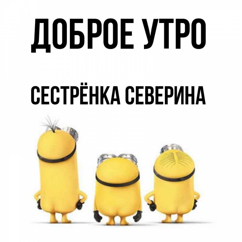 Открытка на каждый день с именем, Сестрёнка-Северина Доброе утро подписать открытку онлайн бесплатно Прикольная открытка с пожеланием онлайн скачать бесплатно 