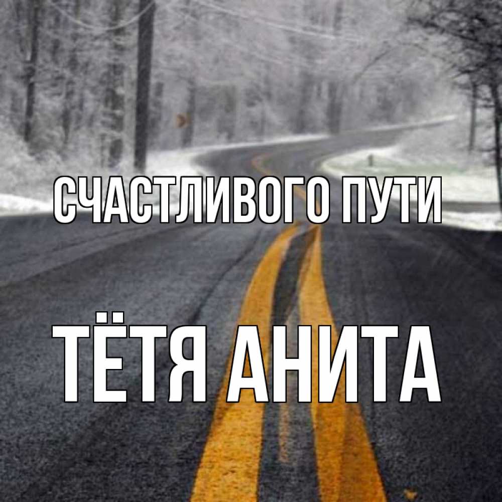 Открытка на каждый день с именем, Тётя-Анита Счастливого пути хорошего вам путешествия Прикольная открытка с пожеланием онлайн скачать бесплатно 