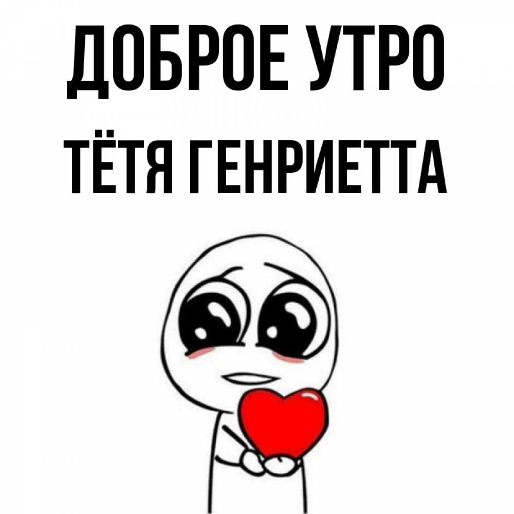 Открытка на каждый день с именем, Тётя-Генриетта Доброе утро позитивные открытки Прикольная открытка с пожеланием онлайн скачать бесплатно 